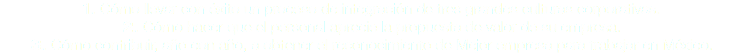 1. Cómo llevar con éxito un proceso de integración de tres grandes culturas corporativas. 2. Cómo hacer que el personal aprecie la propuesta de valor de su empresa.
3. Cómo contribuir, año con año, a obtener el reconocimiento de Mejor empresa para trabajar en México.